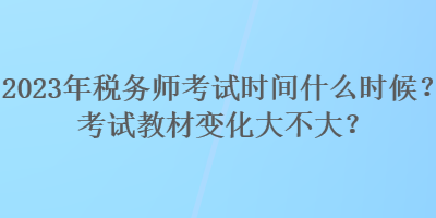2023年稅務(wù)師考試時間什么時候？考試教材變化大不大？
