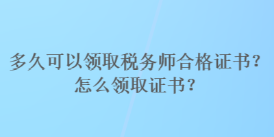 多久可以領取稅務師合格證書？怎么領取證書？