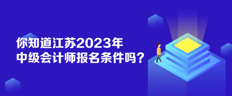 你知道江蘇2023年中級會計師報名條件嗎？