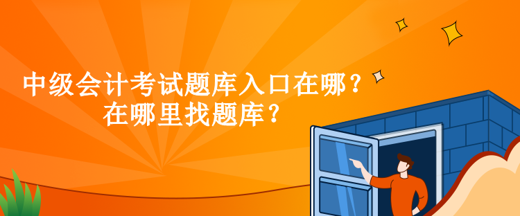 中級會計考試題庫入口在哪？在哪里找題庫？
