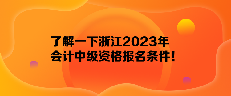 了解一下浙江2023年會計中級資格報名條件！