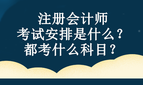 注冊會計師的考試安排是什么？都考什么科目？