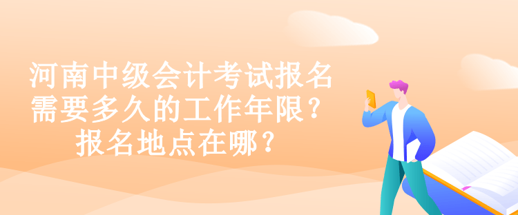 河南中級(jí)會(huì)計(jì)考試報(bào)名需要多久的工作年限？報(bào)名地點(diǎn)在哪？