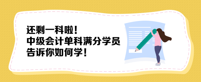 還剩一科啦！中級會計單科滿分學(xué)員告訴你如何學(xué)！