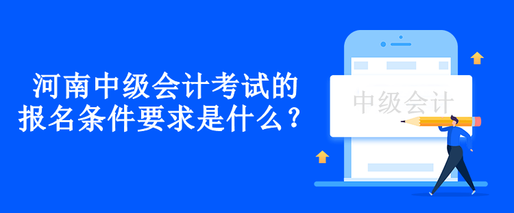河南中級(jí)會(huì)計(jì)考試的報(bào)名條件要求是什么？