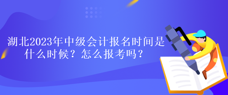湖北2023年中級會計報名時間是什么時候？怎么報考嗎？