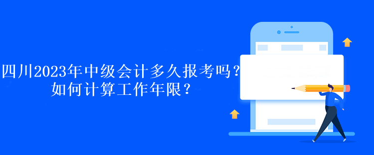 四川2023年中級會計多久報考嗎？如何計算工作年限？
