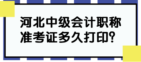 河北中級會計職稱準(zhǔn)考證多久打印？