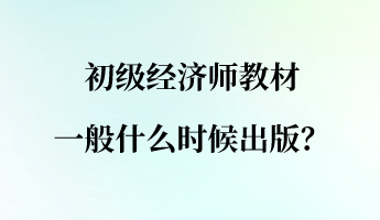 初級經(jīng)濟師教材一般什么時候出版？