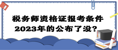 稅務(wù)師資格證報(bào)考條件2023年的公布了沒？