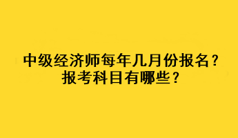中級經(jīng)濟(jì)師每年幾月份報名？報考科目有哪些？