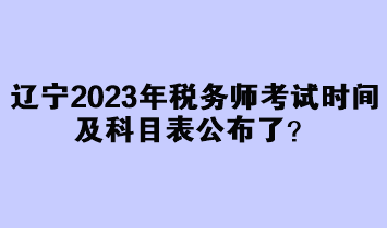 遼寧2023年稅務(wù)師考試時間及科目表公布了？