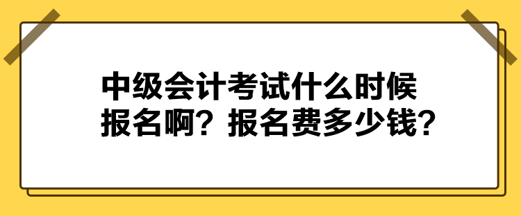 中級(jí)會(huì)計(jì)考試什么時(shí)候報(bào)名??？報(bào)名費(fèi)多少錢？