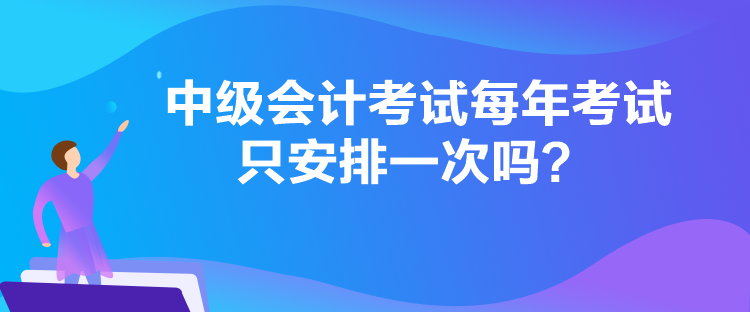 中級會計考試每年考試只安排一次嗎？