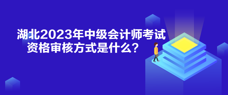 湖北2023年中級會計師考試資格審核方式是什么？