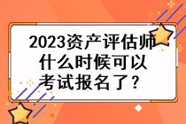 2023資產(chǎn)評估師什么時(shí)候可以考試報(bào)名了？