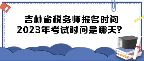 吉林省稅務(wù)師報(bào)名時(shí)間2023年考試時(shí)間是哪天？
