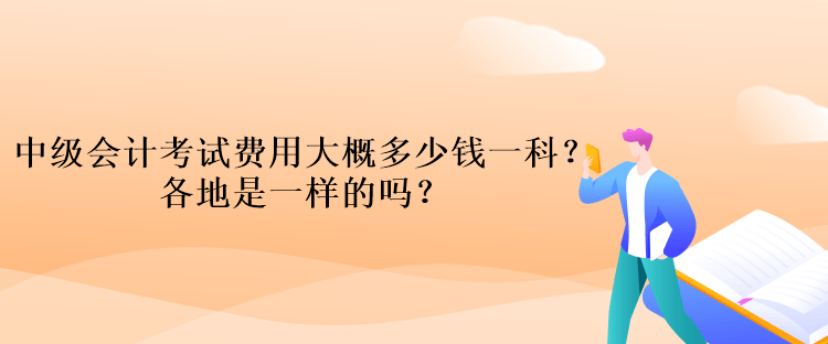 中級會計考試費用大概多少錢一科？各地是一樣的嗎？