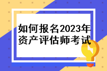 如何報名2023年資產(chǎn)評估師考試？