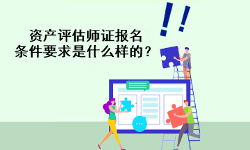 資產(chǎn)評(píng)估師證報(bào)名條件要求是什么樣的？