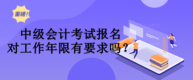 中級(jí)會(huì)計(jì)考試報(bào)名對(duì)工作年限有要求嗎？