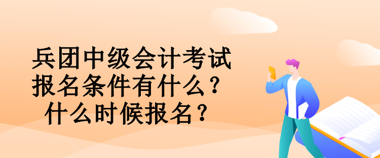 兵團中級會計考試報名條件有什么？什么時候報名？
