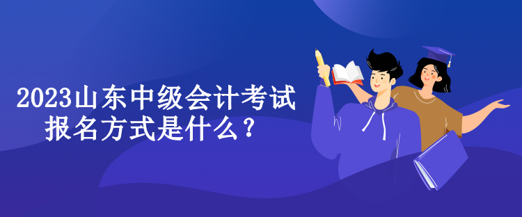 2023山東中級會計考試報名方式是什么？