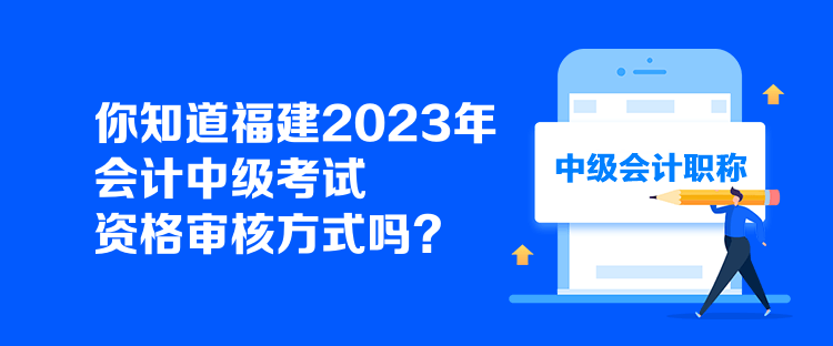 你知道福建2023年會(huì)計(jì)中級(jí)考試資格審核方式嗎？