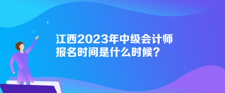 江西2023年中級會計師報名時間是什么時候？
