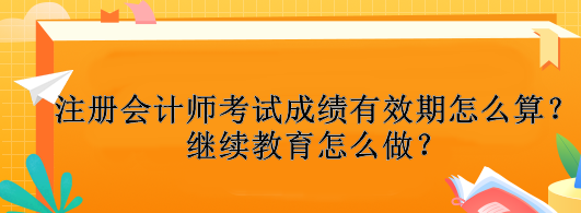 注冊會計師考試成績有效期怎么算？繼續(xù)教育怎么做？
