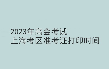 2023年高會(huì)考試上?？紖^(qū)準(zhǔn)考證打印時(shí)間