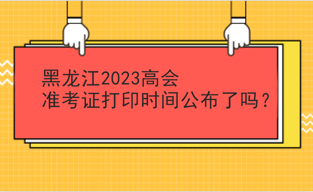 黑龍江2023高會準(zhǔn)考證打印時間公布了嗎？
