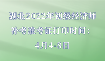 湖北2022年初級經(jīng)濟(jì)師補考準(zhǔn)考證打印時間：4月4-8日
