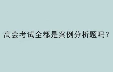 高會考試全都是案例分析題嗎？