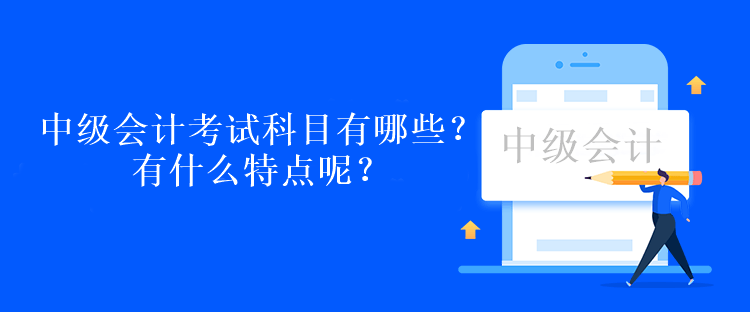 中級(jí)會(huì)計(jì)考試科目有哪些？有什么特點(diǎn)呢？