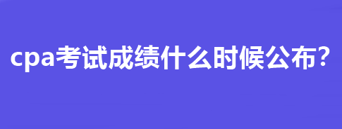 cpa考試成績什么時(shí)候公布？