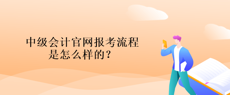 中級(jí)會(huì)計(jì)官網(wǎng)報(bào)考流程是怎么樣的？