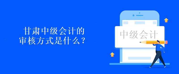 甘肅中級(jí)會(huì)計(jì)的審核方式是什么？考試后現(xiàn)場(chǎng)審核
