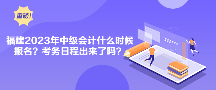 福建2023年中級會計什么時候報名？考務(wù)日程出來了嗎？