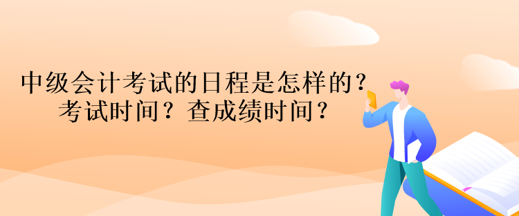 中級(jí)會(huì)計(jì)考試的日程是怎樣的？考試時(shí)間？查成績(jī)時(shí)間？