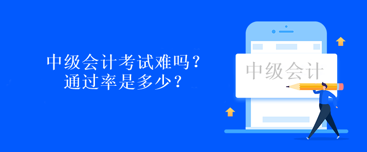 中級會計考試難嗎？通過率是多少？