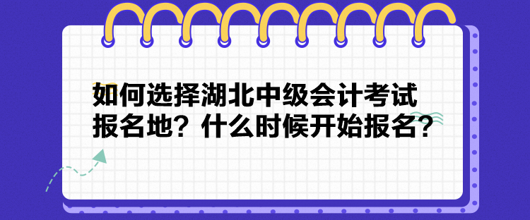如何選擇湖北中級(jí)會(huì)計(jì)考試報(bào)名地？什么時(shí)候開(kāi)始報(bào)名？