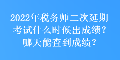 2022年稅務(wù)師二次延期考試什么時(shí)候出成績(jī)？哪天能查到成績(jī)？