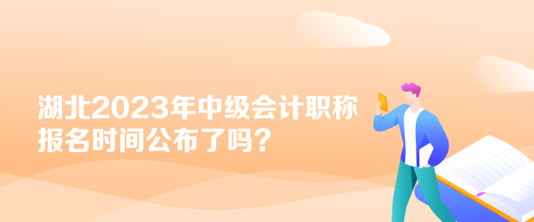 湖北2023年中級會計職稱報名時間公布了嗎？