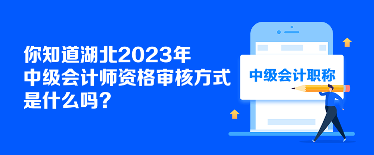 你知道湖北2023年中級會計師資格審核方式是什么嗎？