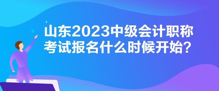 山東2023中級(jí)會(huì)計(jì)職稱考試報(bào)名什么時(shí)候開(kāi)始？