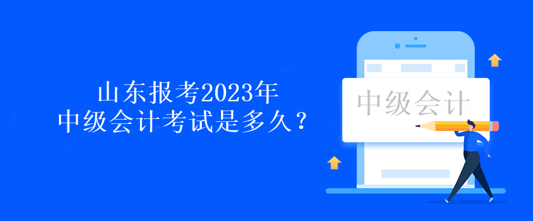 山東報(bào)考2023年中級(jí)會(huì)計(jì)考試是多久？