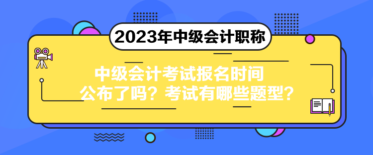 中級會計考試報名時間公布了嗎？考試有哪些題型？
