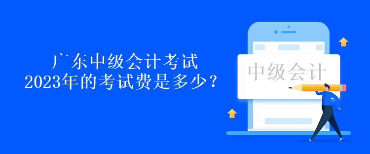 廣東中級會計考試2023年的考試費是多少？