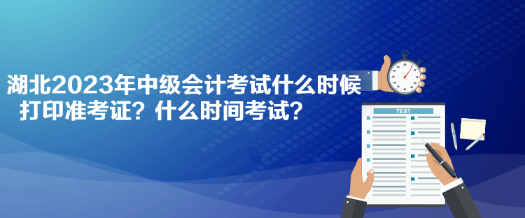 湖北2023年中級(jí)會(huì)計(jì)考試什么時(shí)候打印準(zhǔn)考證？什么時(shí)間考試？